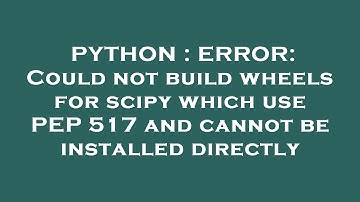 PYTHON : ERROR: Could not build wheels for scipy which use PEP 517 and cannot be installed directly