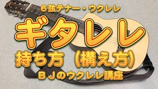 ＜ギタレレ＞６弦テナー・ウクレレの持ち方（構え方）／ BJのウクレレ講座 No.223