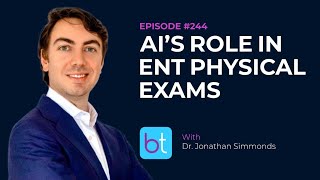 AI's Role in ENT Physical Exams w/ Dr. Jonathan Simmonds | BackTable ENT Ep. 244