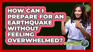How Can I Prepare For An Earthquake Without Feeling Overwhelmed? - Earth Science Answers