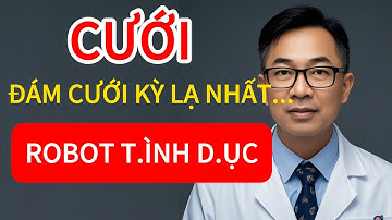 CƯỚI ROBOT TÌ.NH D.ỤC – CHUYỆN GÌ XẢY RA ? Bác sĩ giải đáp thẳng thắn