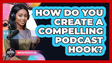 How Do You Create a Compelling Podcast Hook?