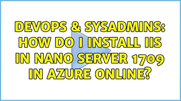 DevOps & SysAdmins: How do I install IIS in Nano Server 1709 in Azure online?