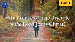 What makes a true disciple of the Lord Jesus Christ? (Part 1 of 2) | The Old Path