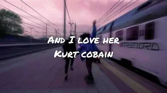 And i love her by Kurt cobain (lyrics) And i love her by Kurt cobain (lyrics)