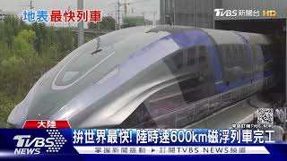 挑戰世界最快! 陸時速600km磁浮列車完工｜TVBS新聞