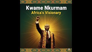 Kwame Nkrumah: The Man Who Dreamed of a United Africa