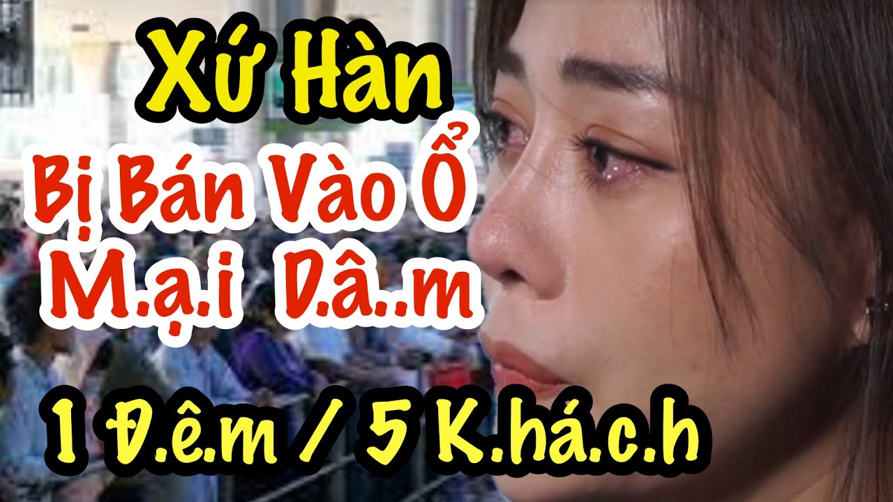 Sang Hàn Quốc Để Đổi Đời. Nào Ngờ Bị Chính Người Tình B.Á.N Vào Chốn N.hơ  N.hớp 
