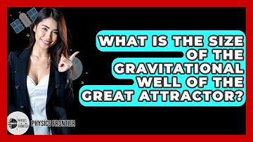 What Is The Size Of The Gravitational Well Of The Great Attractor? - Physics Frontier