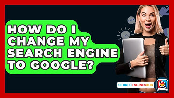 How Do I Change My Search Engine To Google? - SearchEnginesHub.com