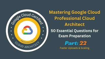 Mastering Google Cloud Professional Cloud Architect - Faster Uploads & Scaling