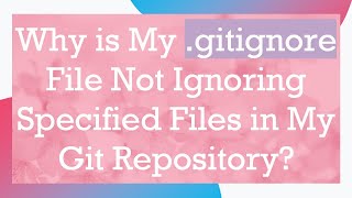 Why is My .gitignore File Not Ignoring Specified Files in My Git Repository?