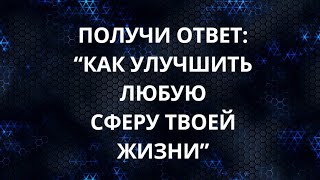 ПОЛУЧИ ОТВЕТ: "КАК УЛУЧШИТЬ ЛЮБУЮ СФЕРУ ТВОЕЙ ЖИЗНИ"