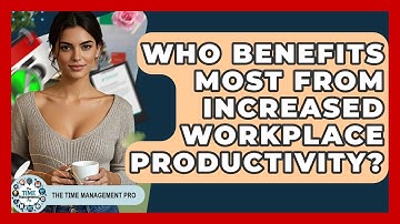 Who Benefits Most From Increased Workplace Productivity? | The Time Management Pro