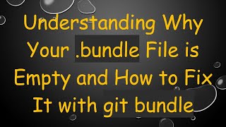 Understanding Why Your .bundle File is Empty and How to Fix It with git bundle