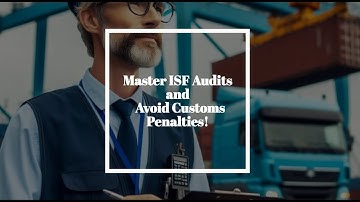 Master ISF Audits and Avoid Customs Penalties!
