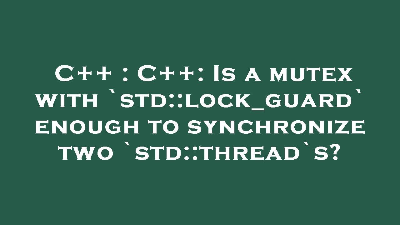 C++ : C++: Is a mutex with `std::lock_guard` enough to synchronize two `std::thread`s?