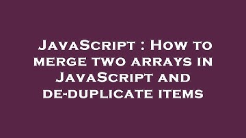 JavaScript : How to merge two arrays in JavaScript and de-duplicate items