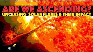 ARE WE ASCENDING: Unceasing Solar Flares, Northern Lights and Their Impact