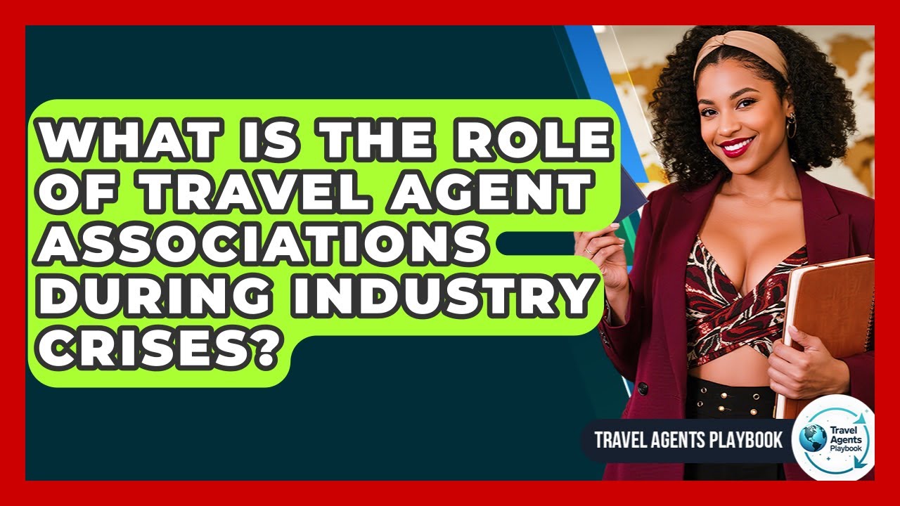 What Is The Role Of Travel Agent Associations During Industry Crises? - Travel Agents Playbook