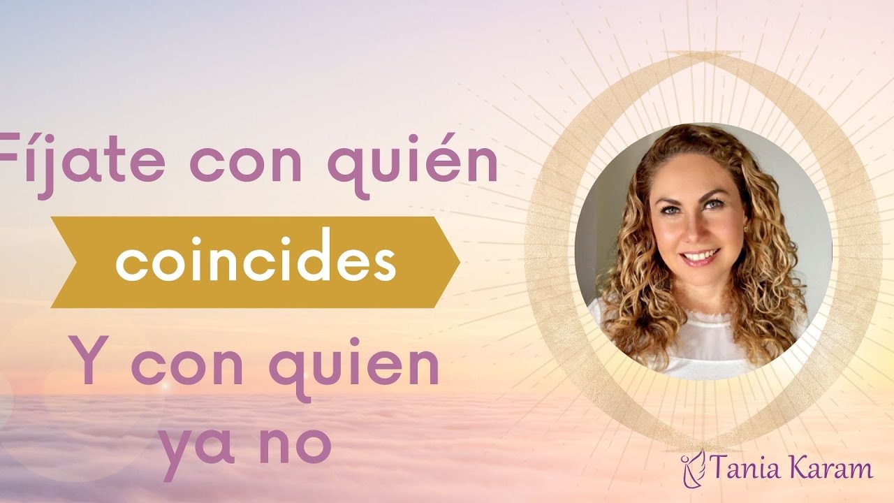 Cómo saber con quien COINCIDES y con quien YA NO en tus RELACIONES PERSONALES. | Tania Karam