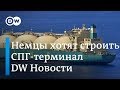 Немцы построят терминал для сжиженного газа, а нужен ли Северный поток-2? DW Новости (09.04.2019)