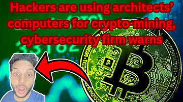 Hackers are using architects’ computers for crypto-mining, cybersecurity firm warns