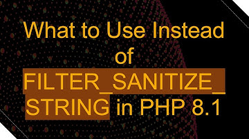 What to Use Instead of FILTER_SANITIZE_STRING in PHP 8.1