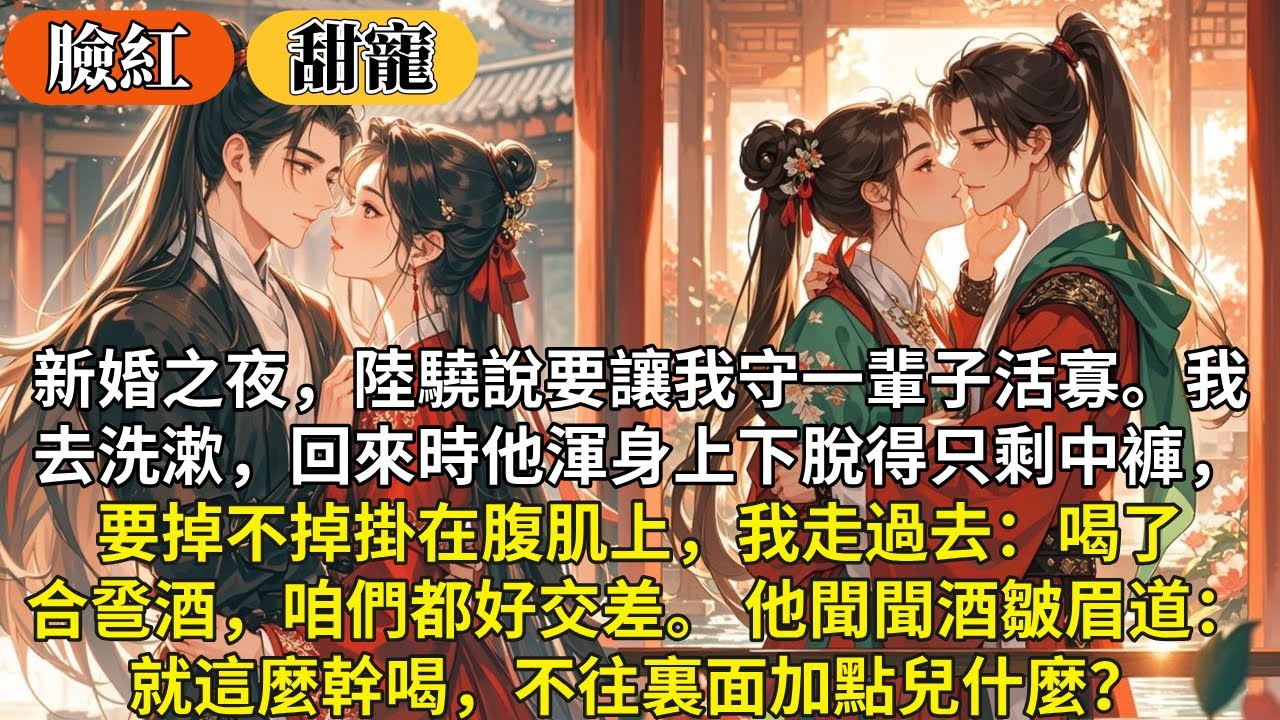 完結沙雕歡樂甜寵文：新婚之夜，陸驍說要讓我守一輩子活寡。我去洗漱，回來時他渾身上下脫得只剩中褲，要掉不掉掛在腹肌上，我走過去：喝了合巹酒，咱們都好交差。 他聞聞酒皺眉道：就這麼幹喝不往裏面加點兒什麼？