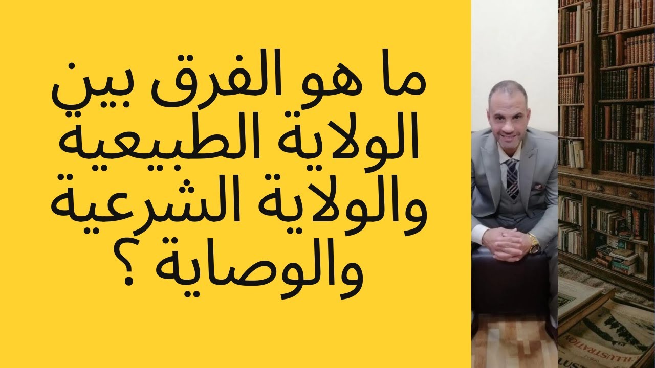 ما هو الفرق بين الولاية الطبيعية والولاية الشرعية والوصاية ؟