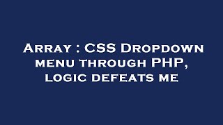 Array : CSS Dropdown menu through PHP, logic defeats me