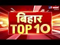 Gopalganj      watch bihar top 10 news of the day