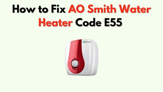 Ao Smith Water Heater E55 Code: Expert Troubleshooting Tips