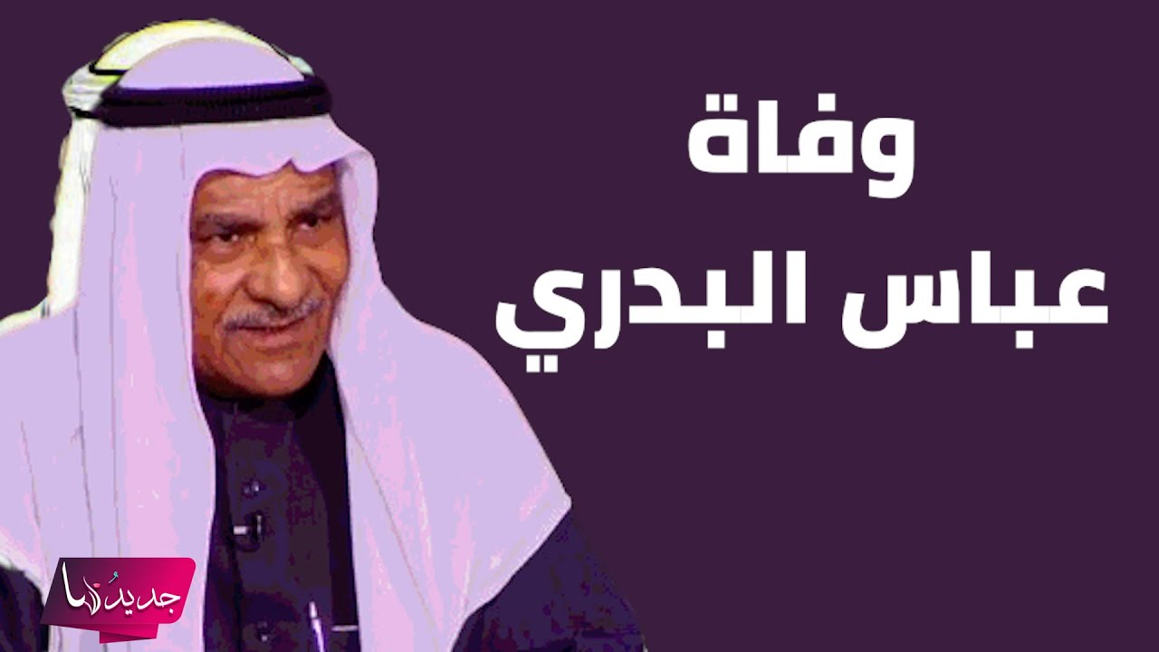 وفاة عباس البدري بعد صراع مع المرض.. ما قاله قبل وفاته مؤثر