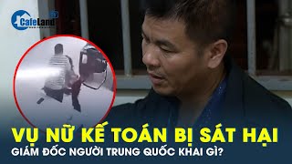 Nóng: Có gì trong lời khai của của GĐ người Trung Quốc nghi sát hại nữ kế toán ở Bình Dương?