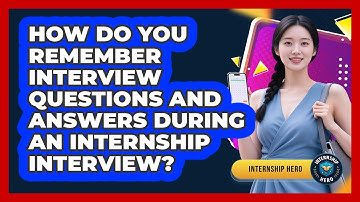 How Do You Remember Interview Questions And Answers During An Internship Interview?