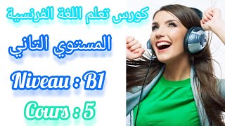 كورس تعلم اللغة الفرنسية المستوى الثاني ( المحاضرة الخامسة ) Cours de français, deuxiéme niveau : B1