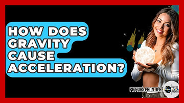 How Does Gravity Cause Acceleration? - Physics Frontier