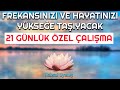 FREKANSINIZI VE HAYATINIZI YÜKSEĞE TAŞIYACAK 21 GÜNLÜK ÖZEL ÇALIŞMA!