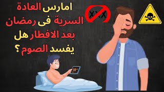 حكم العادة السرية بعد الافطار فى رمضان / هل تفسد الصوم  / وما حكم خروج المنى ؟