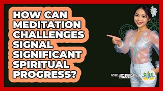 How Can Meditation Challenges Signal Significant Spiritual Progress? - Spiritual Universe Unlocked