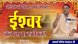 Part 01 || ईश्वर कल्पना या हकीकत वीडियो को देखिए और जानिए || By आचार्य योगेश भारद्वाज जी