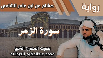 39- سورة الزمر - تلاوة الشيخ المقرئ محمد عبدالحكيم العبدالله - برواية هشام عن ابن عامر الشامي