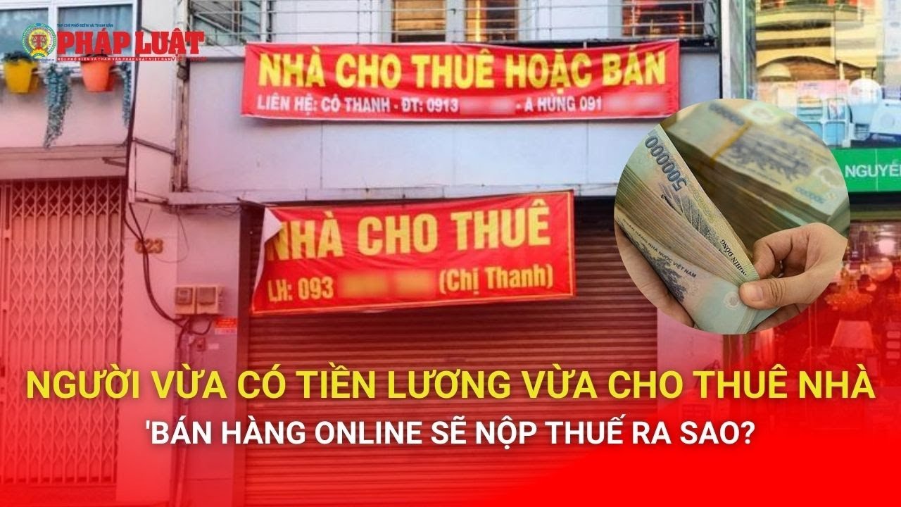 Người vừa có tiền lương vừa cho thuê nhà, bán hàng online sẽ nộp thuế ra sao?