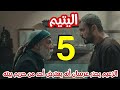 مسلسل اليتيم الحلقة 5 الخامسة