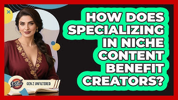 How Does Specializing In Niche Content Benefit Creators? - Gen Z Unfiltered
