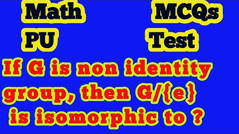 If G is non identity group, then G/{e} is isomorphic to ?