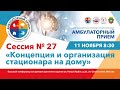 Сессия №27 «Концепция и организация стационара на дому»