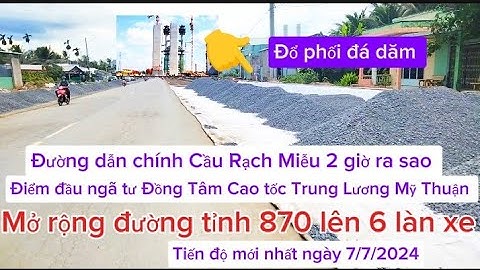 Tiến độ Cầu Rạch Miễu 2 ngày 7/7/2024 đường dẫn chính mở rộng đường tỉnh 870 lên 6 làn xe  mới nhất