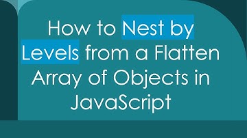 How to Nest by Levels from a Flatten Array of Objects in JavaScript